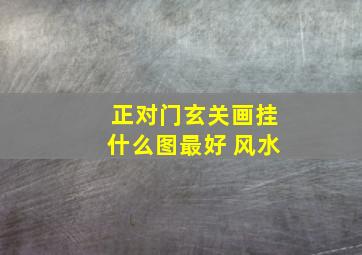 正对门玄关画挂什么图最好 风水